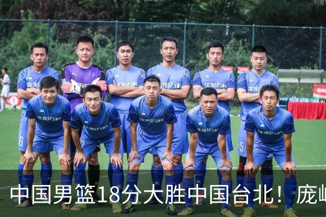 中国男篮18分大胜中国台北！庞峥麟11分，NBA中锋正负值-4惹争议