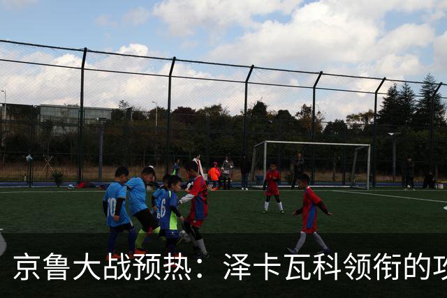 京鲁大战预热：泽卡瓦科领衔的攻击线全面爆发 国安各赛事三连胜