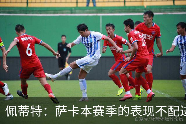 佩蒂特：萨卡本赛季的表现不配进首发，他不是梅西齐祖那种球员