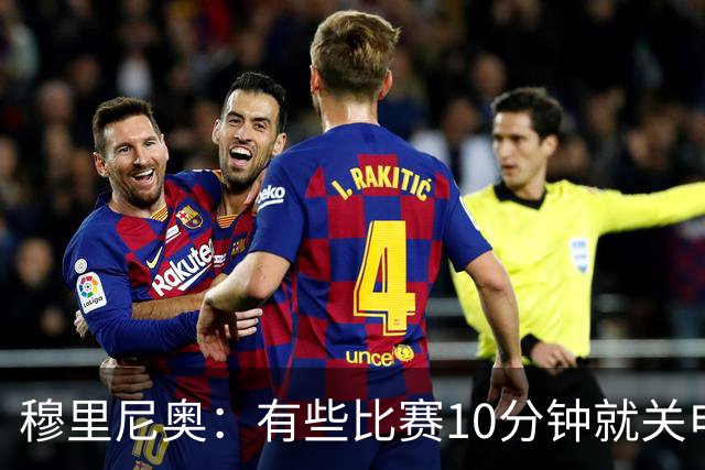 穆里尼奥：有些比赛10分钟就关电视 淘汰赛会认真的看