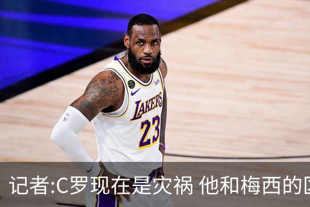 记者:C罗现在是灾祸 他和梅西的区别在哲学层面 他认为自己还25岁