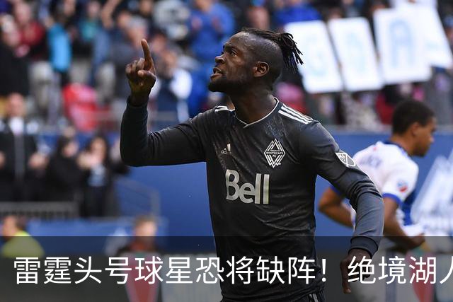 雷霆头号球星恐将缺阵！绝境湖人有望取胜止颓