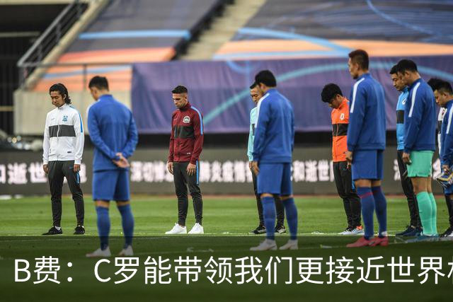 B费：C罗能带领我们更接近世界杯冠军，他从不满足于已有的成就